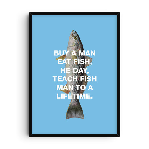 Humorous art print featuring a detailed fish illustration centered on a light blue background, overlaid with bold white text that reads: “Buy a man eat fish, he day, teach fish man to a lifetime.” A quirky and absurdist wall art design.