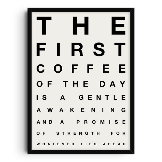 Black and white coffee quote poster designed in the style of an eye chart. It features bold, uppercase text that reads, THE FIRST COFFEE OF THE DAY IS A GENTLE AWAKENING AND A PROMISE OF STRENGTH FOR WHATEVER LIES AHEAD, against a white background.