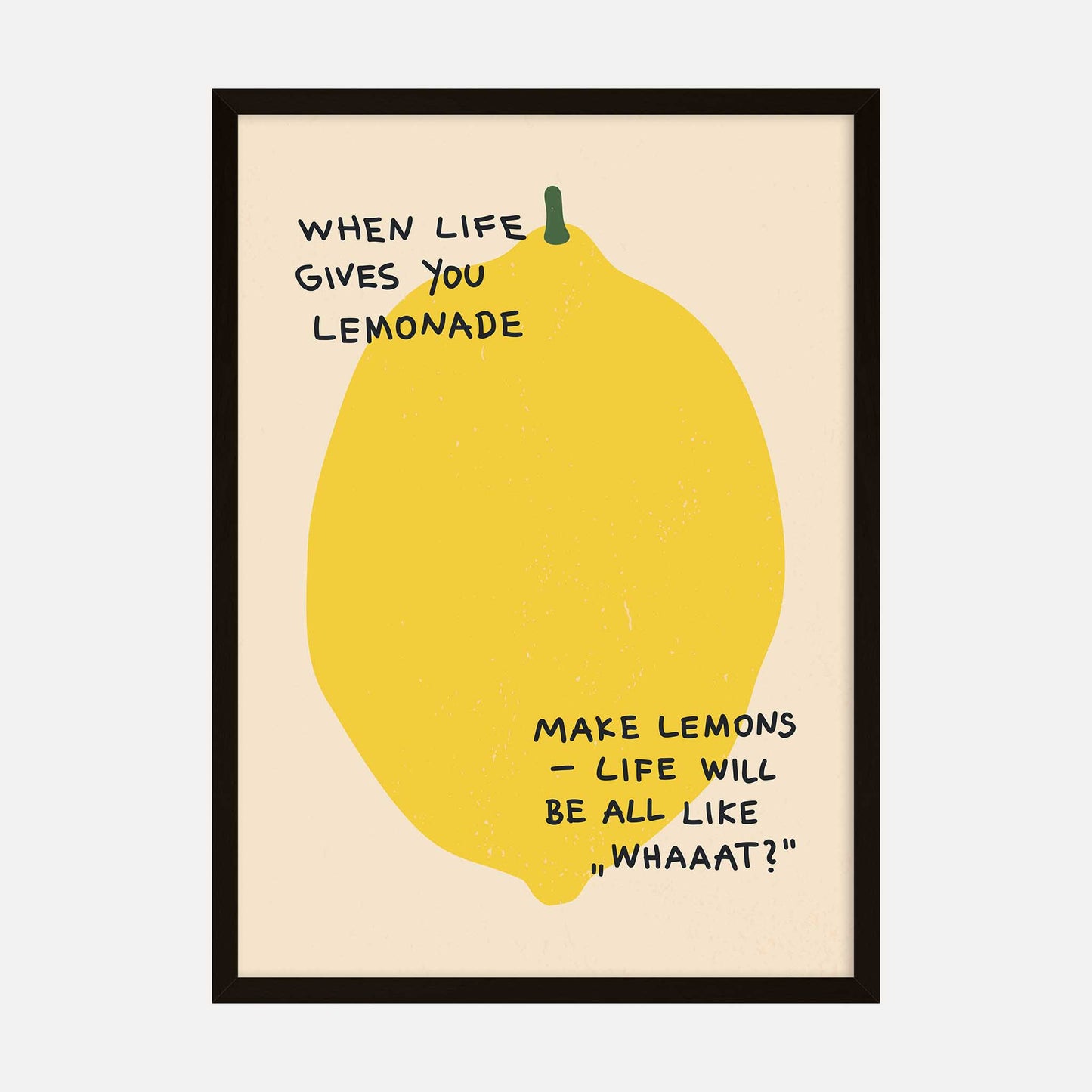 Humorous art print featuring a large yellow lemon with the text: "When life gives you lemonade, make lemons—life will be all like, ‘Whaaat?’"