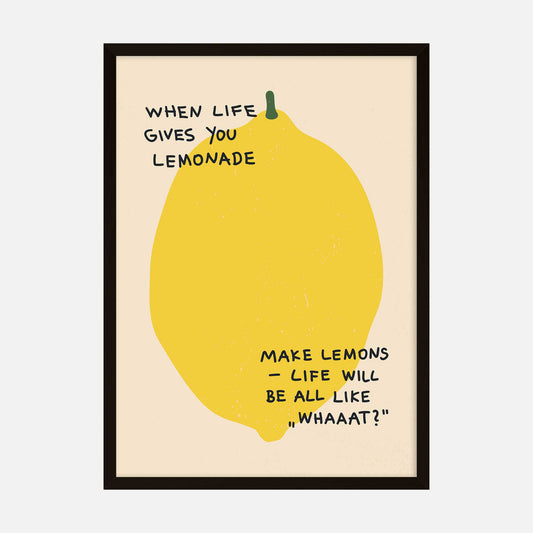 Humorous art print featuring a large yellow lemon with the text: "When life gives you lemonade, make lemons—life will be all like, ‘Whaaat?’"